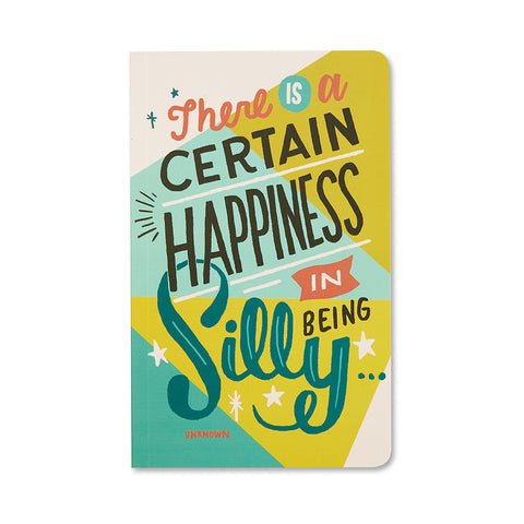 “THERE IS A CERTAIN HAPPINESS IN BEING SILLY...” —UNKNOWN